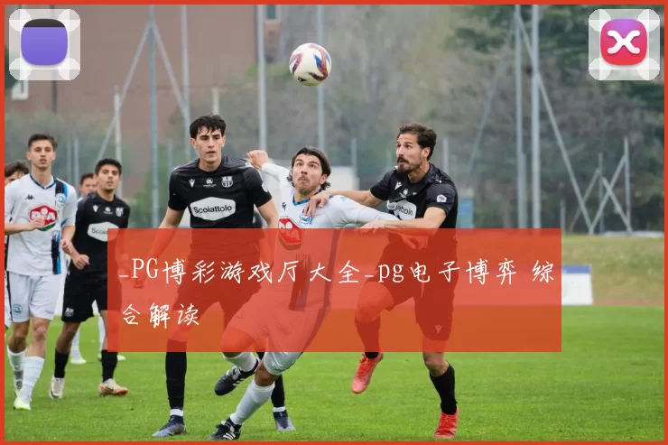 _PG博彩游戏厅大全_pg电子博弈 综合解读