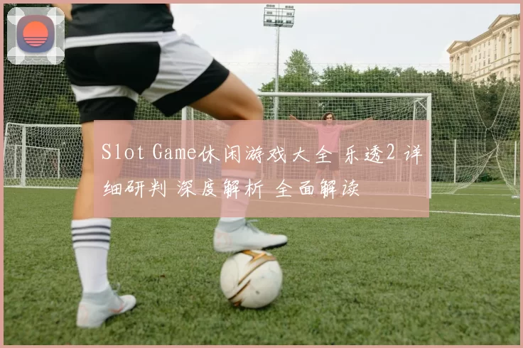 Slot Game休闲游戏大全 乐透2 详细研判 深度解析 全面解读