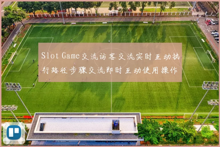 Slot Game交流访客交流实时互动执行路径步骤交流即时互动使用操作体验模式大全