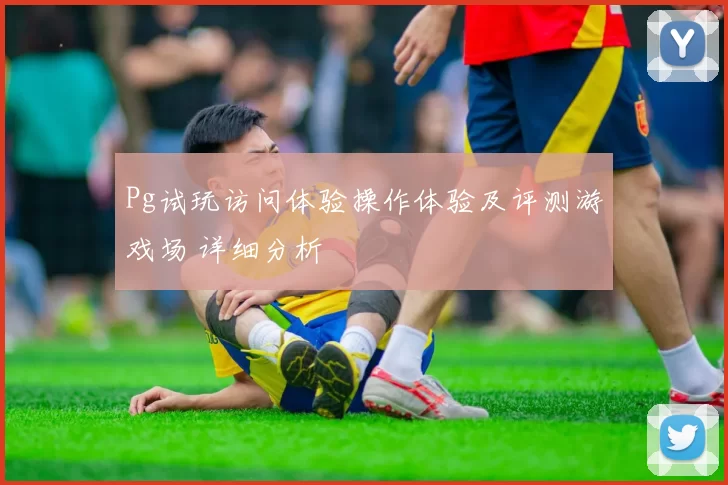 Pg试玩访问体验操作体验及评测游戏场 详细分析