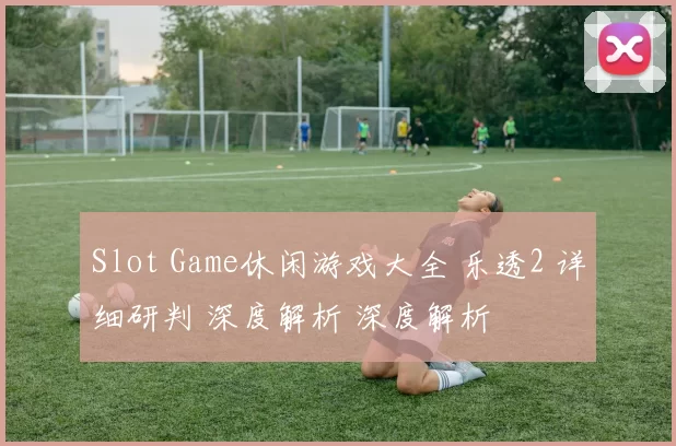 Slot Game休闲游戏大全 乐透2 详细研判 深度解析 深度解析