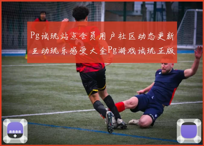 Pg试玩站点会员用户社区动态更新互动玩乐感受大全Pg游戏试玩正版认证游戏场
