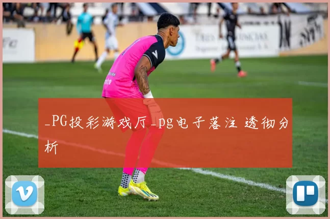_PG投彩游戏厅_pg电子落注 透彻分析