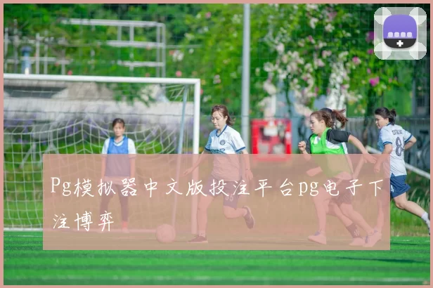 Pg模拟器中文版投注平台pg电子下注博弈