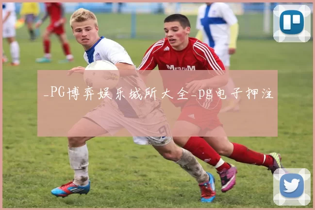_PG博弈娱乐城所大全_pg电子押注