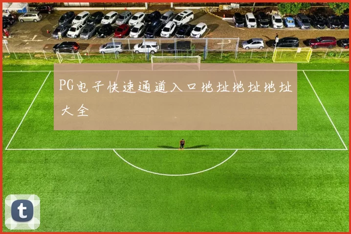 PG电子快速通道入口地址地址地址大全