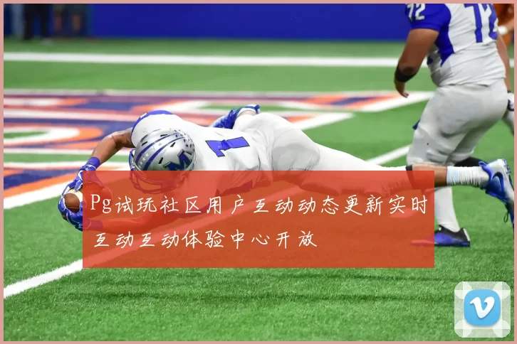 Pg试玩社区用户互动动态更新实时互动互动体验中心开放